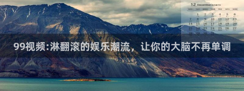 飞马影视电影：99视频:淋翻滚的娱乐潮流，让你的大脑不再单调