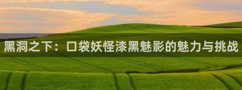 飞马影院下载安装：黑洞之下：口袋妖怪漆黑魅影的魅力与挑战