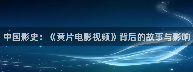飞马影院在线观看：中国影史：《黄片电影视频》背后的故事与影响